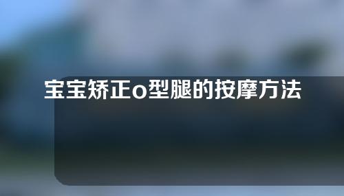 宝宝矫正o型腿的按摩方法