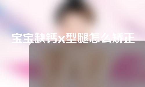 宝宝缺钙x型腿怎么矫正