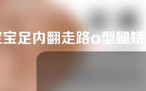 宝宝足内翻走路o型腿矫正