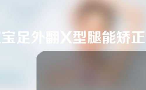 宝宝足外翻X型腿能矫正好吗