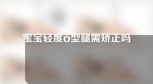 宝宝轻度o型腿需矫正吗