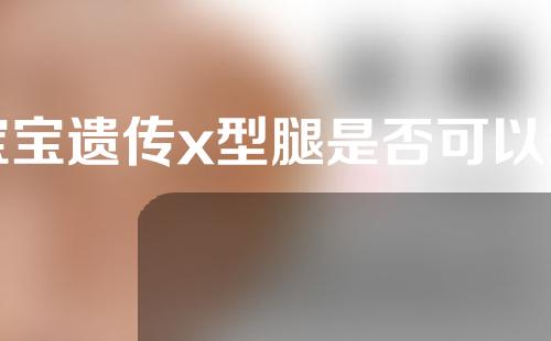 宝宝遗传x型腿是否可以矫正