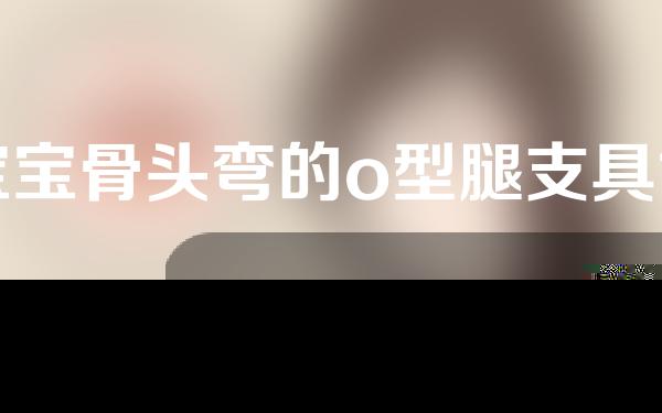 宝宝骨头弯的o型腿支具能矫正吗