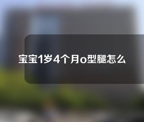 宝宝1岁4个月o型腿怎么矫正