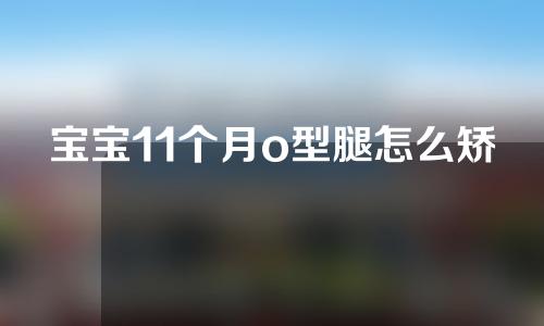 宝宝11个月o型腿怎么矫正