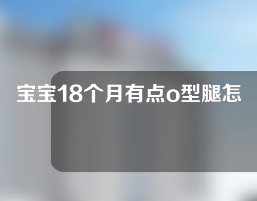 宝宝18个月有点o型腿怎么矫正