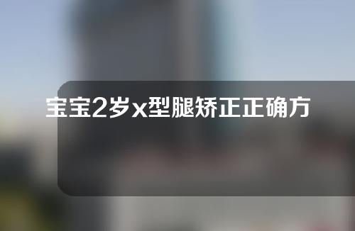 宝宝2岁x型腿矫正正确方法