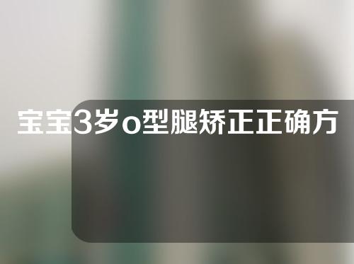 宝宝3岁o型腿矫正正确方法