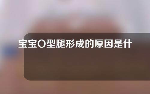 宝宝O型腿形成的原因是什么