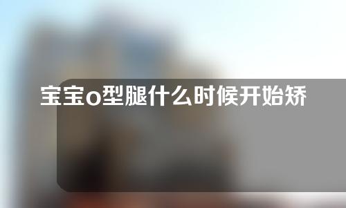 宝宝o型腿什么时候开始矫正