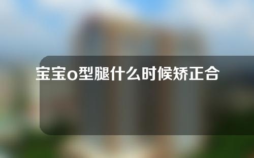 宝宝o型腿什么时候矫正合适