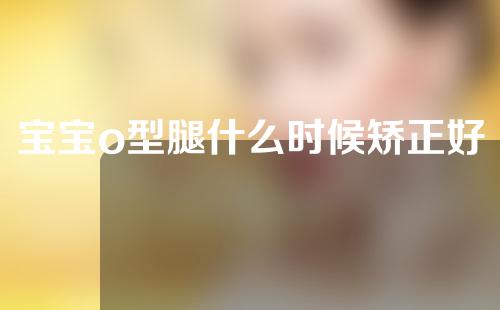 宝宝o型腿什么时候矫正好