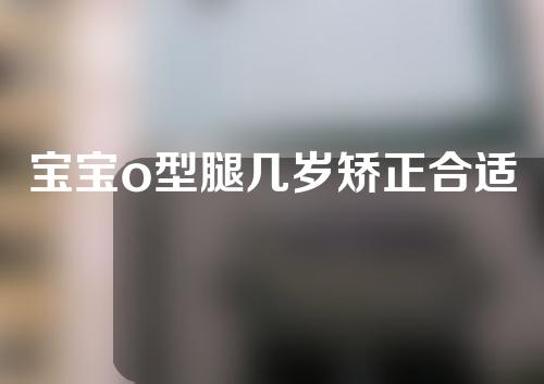 宝宝o型腿几岁矫正合适