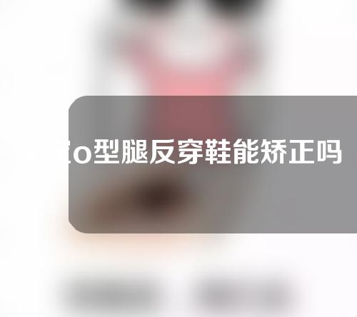 宝宝o型腿反穿鞋能矫正吗