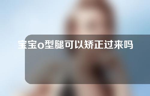宝宝o型腿可以矫正过来吗