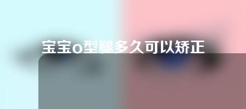 宝宝o型腿多久可以矫正