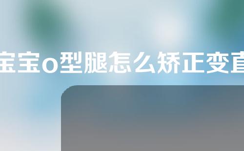 宝宝o型腿怎么矫正变直