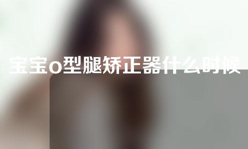 宝宝o型腿矫正器什么时候带最好