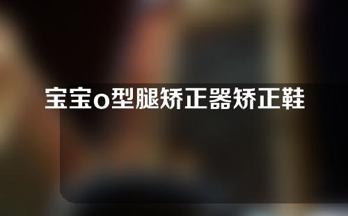 宝宝o型腿矫正器矫正鞋