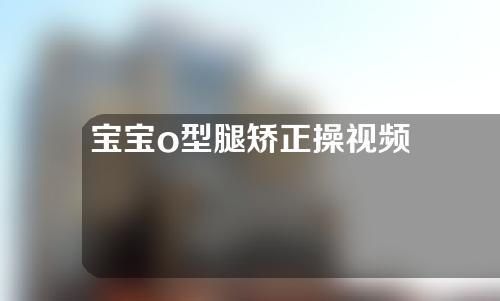 宝宝o型腿矫正操视频