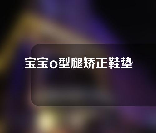 宝宝o型腿矫正鞋垫