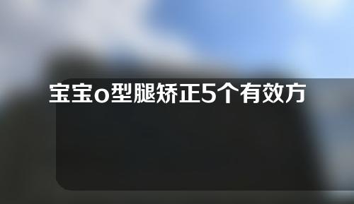 宝宝o型腿矫正5个有效方法