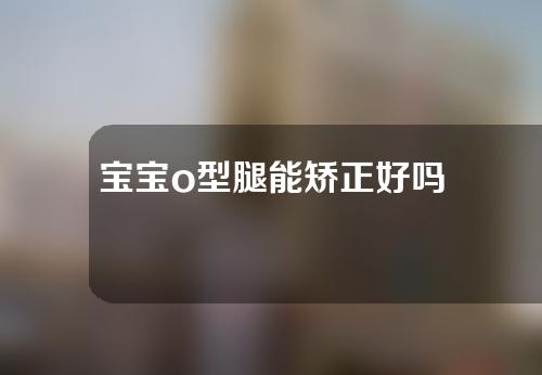 宝宝o型腿能矫正好吗