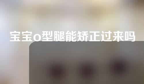 宝宝o型腿能矫正过来吗