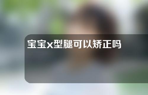 宝宝x型腿可以矫正吗