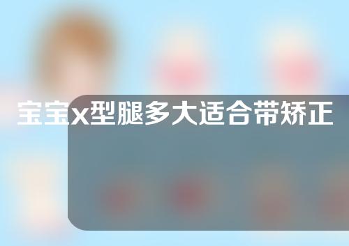 宝宝x型腿多大适合带矫正治具