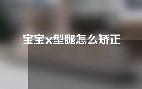 宝宝x型腿怎么矫正