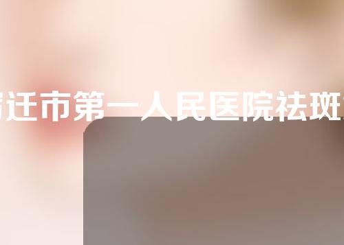 宿迁市第一人民医院祛斑怎么样?医院详情如下！