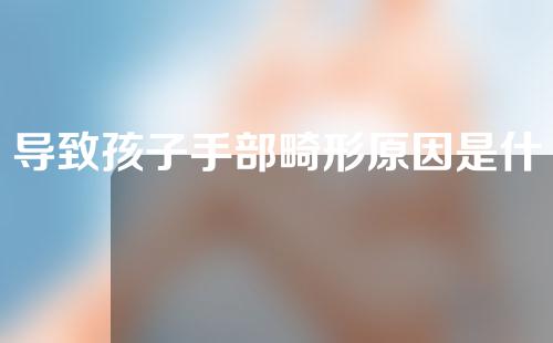 导致孩子手部畸形原因是什么？