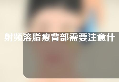 射频溶脂瘦背部需要注意什么(射频溶脂瘦背部：瘦出背部的完美曲线，达到健康美体的目标)