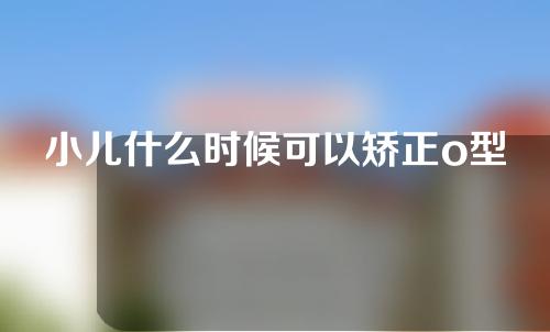 小儿什么时候可以矫正o型腿