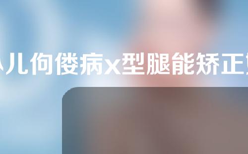 小儿佝偻病x型腿能矫正好么
