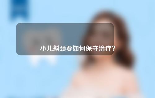 小儿斜颈要如何保守治疗？