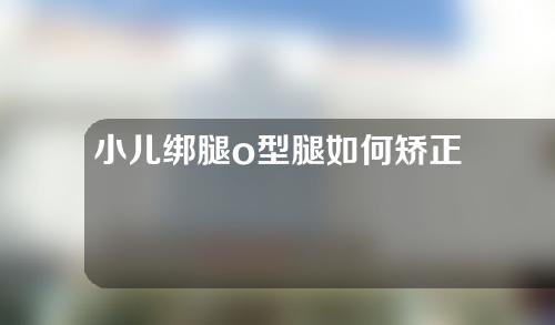 小儿绑腿o型腿如何矫正