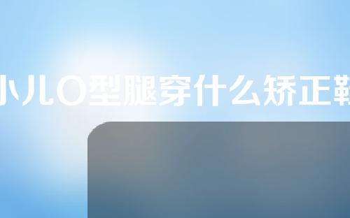 小儿O型腿穿什么矫正鞋