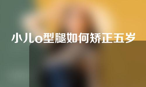 小儿o型腿如何矫正五岁