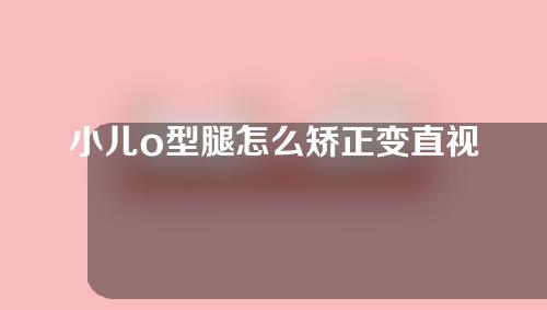 小儿o型腿怎么矫正变直视频