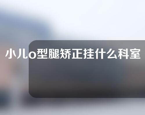 小儿o型腿矫正挂什么科室