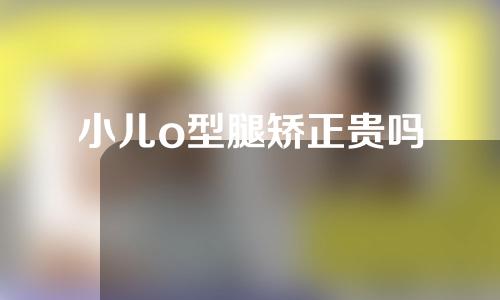 小儿o型腿矫正贵吗