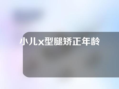 小儿x型腿矫正年龄