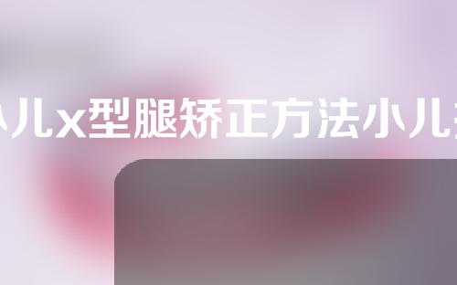 小儿x型腿矫正方法小儿推拿