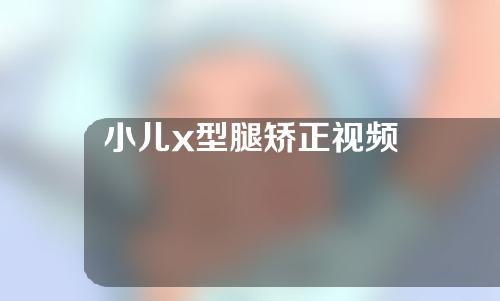 小儿x型腿矫正视频