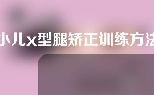 小儿x型腿矫正训练方法