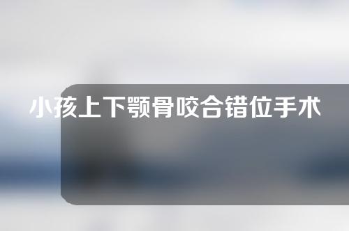 小孩上下颚骨咬合错位手术多少钱