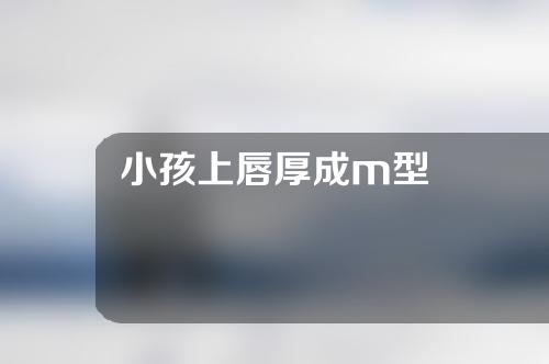 小孩上唇厚成m型