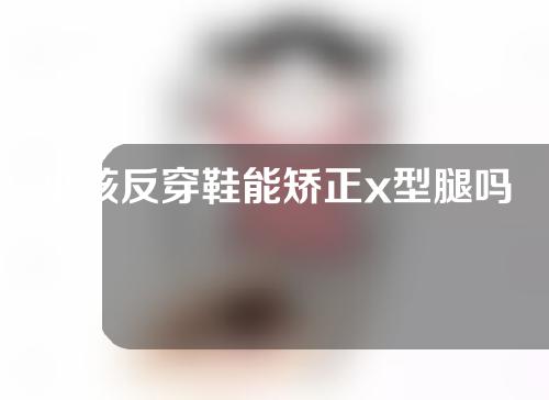 小孩反穿鞋能矫正x型腿吗